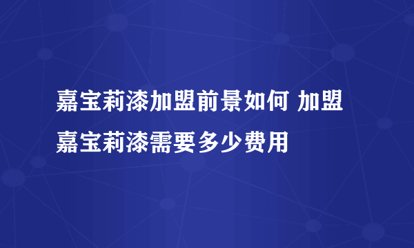 嘉宝莉漆加盟前景如何 加盟嘉宝莉漆需要多少费用