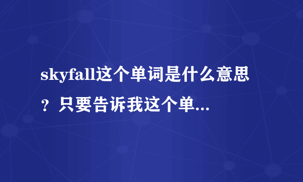 skyfall这个单词是什么意思？只要告诉我这个单词的意思就行了