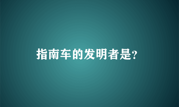 指南车的发明者是？