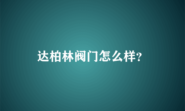 达柏林阀门怎么样？