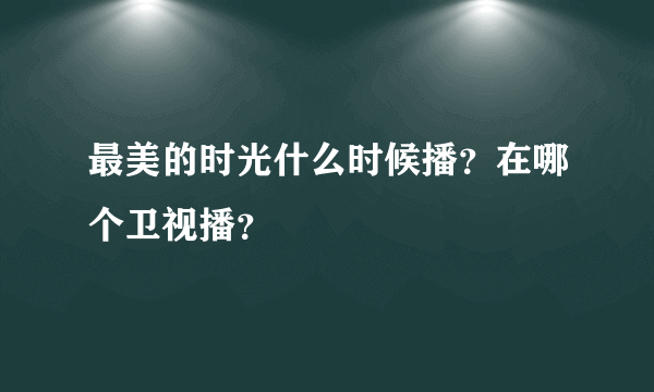 最美的时光什么时候播？在哪个卫视播？