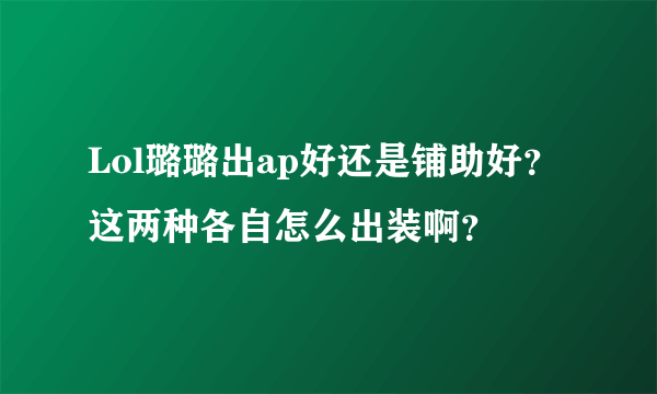 Lol璐璐出ap好还是铺助好？这两种各自怎么出装啊？