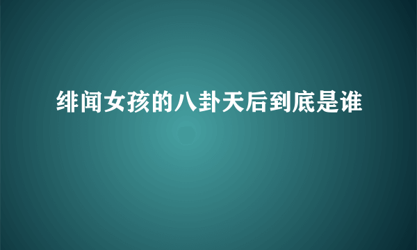 绯闻女孩的八卦天后到底是谁