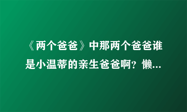 《两个爸爸》中那两个爸爸谁是小温蒂的亲生爸爸啊？懒得一集一集看了