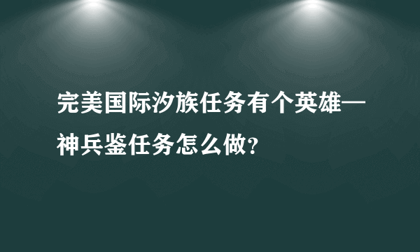 完美国际汐族任务有个英雄—神兵鉴任务怎么做？