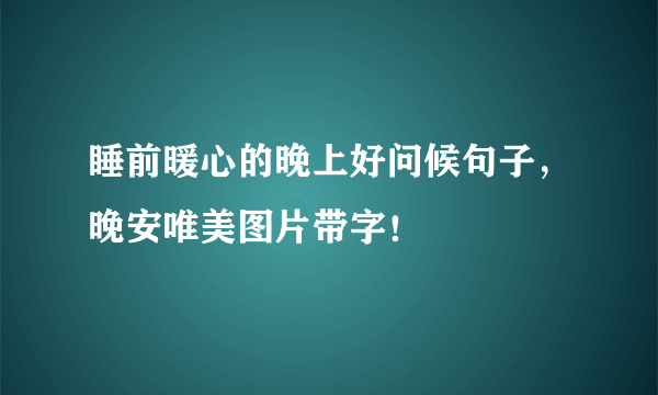 睡前暖心的晚上好问候句子，晚安唯美图片带字！