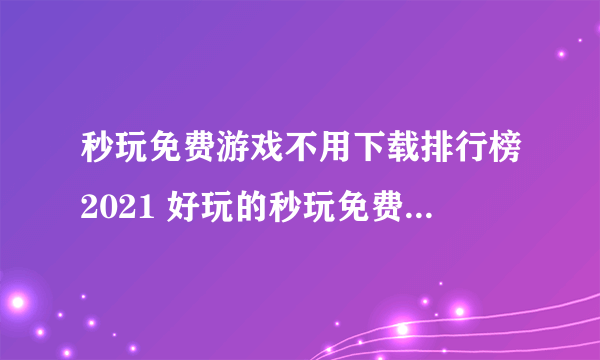 秒玩免费游戏不用下载排行榜2021 好玩的秒玩免费单机游戏推荐大全