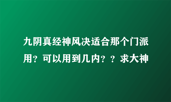 九阴真经神风决适合那个门派用？可以用到几内？？求大神