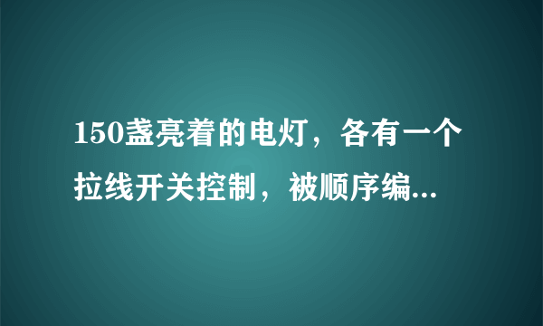 150盏亮着的电灯，各有一个拉线开关控制，被顺序编号为1,2,3,4，...150。将编号为3的倍