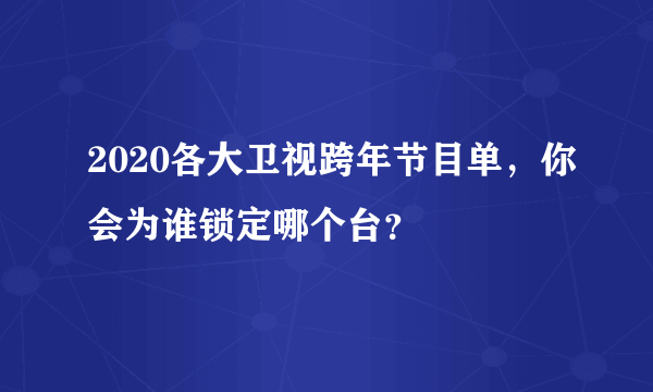 2020各大卫视跨年节目单，你会为谁锁定哪个台？