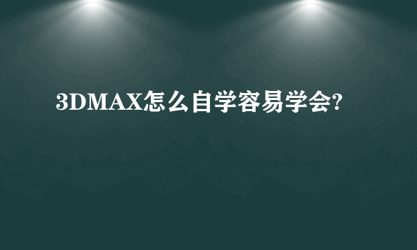 3DMAX怎么自学容易学会?