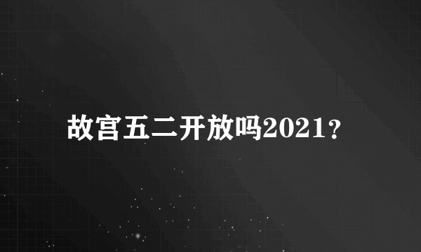 故宫五二开放吗2021？