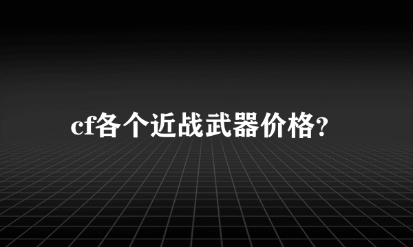 cf各个近战武器价格？