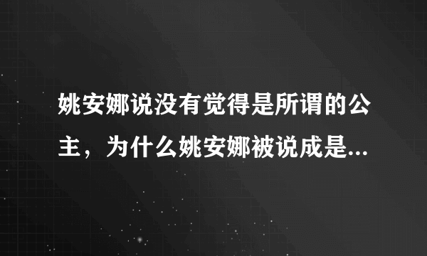 姚安娜说没有觉得是所谓的公主，为什么姚安娜被说成是二公主？