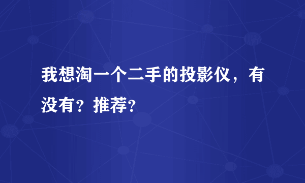 我想淘一个二手的投影仪，有没有？推荐？