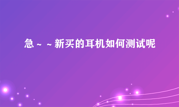 急～～新买的耳机如何测试呢