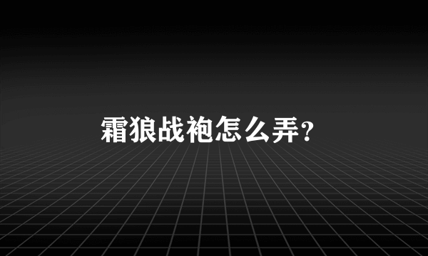 霜狼战袍怎么弄？