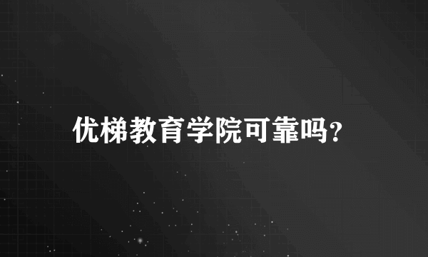 优梯教育学院可靠吗？