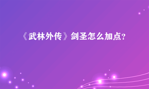 《武林外传》剑圣怎么加点？