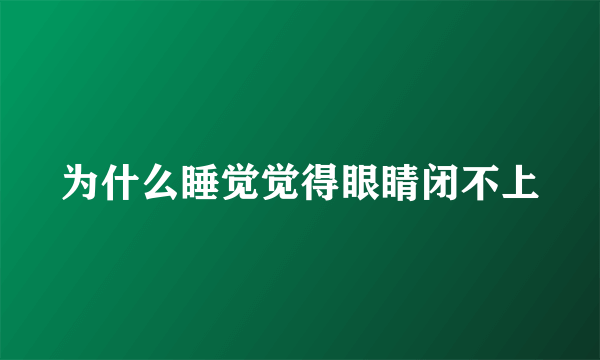 为什么睡觉觉得眼睛闭不上