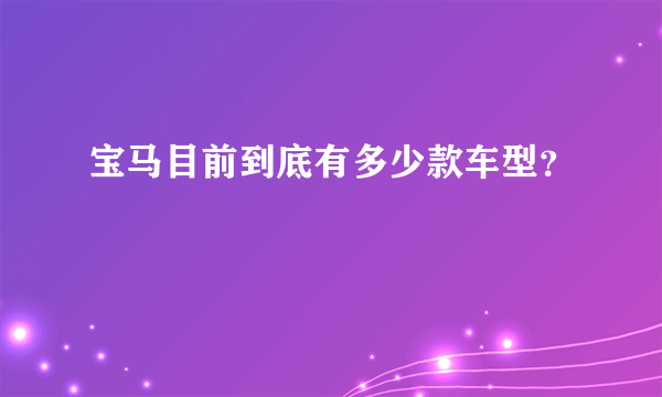 宝马目前到底有多少款车型？