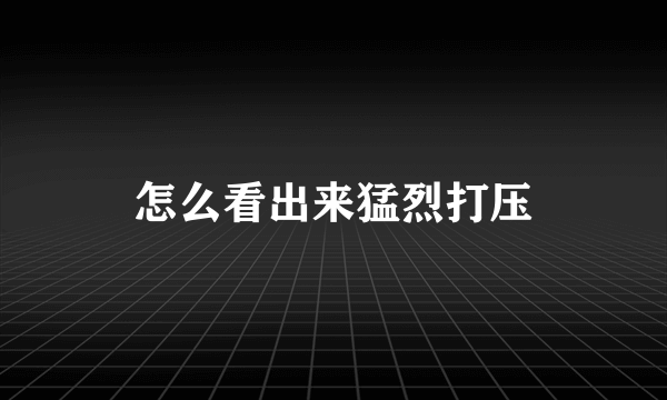 怎么看出来猛烈打压