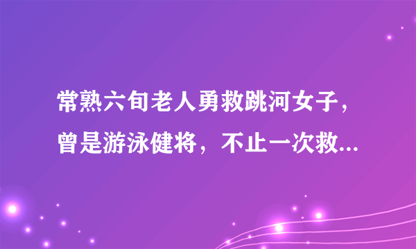 常熟六旬老人勇救跳河女子，曾是游泳健将，不止一次救人, 你怎么看？