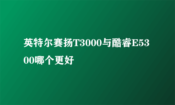 英特尔赛扬T3000与酷睿E5300哪个更好