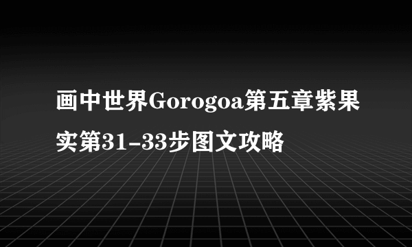 画中世界Gorogoa第五章紫果实第31-33步图文攻略