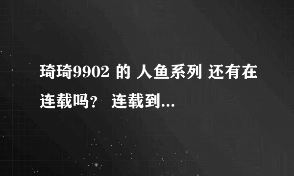 琦琦9902 的 人鱼系列 还有在连载吗？ 连载到哪儿了？