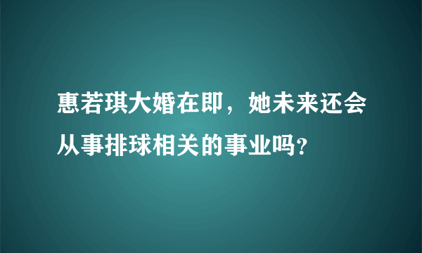 惠若琪大婚在即，她未来还会从事排球相关的事业吗？