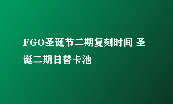 FGO圣诞节二期复刻时间 圣诞二期日替卡池