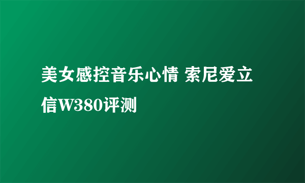 美女感控音乐心情 索尼爱立信W380评测