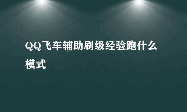 QQ飞车辅助刷级经验跑什么模式