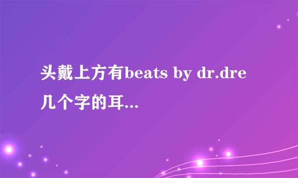 头戴上方有beats by dr.dre几个字的耳机是什么型号