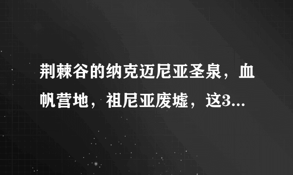 荆棘谷的纳克迈尼亚圣泉，血帆营地，祖尼亚废墟，这3个地方在哪？