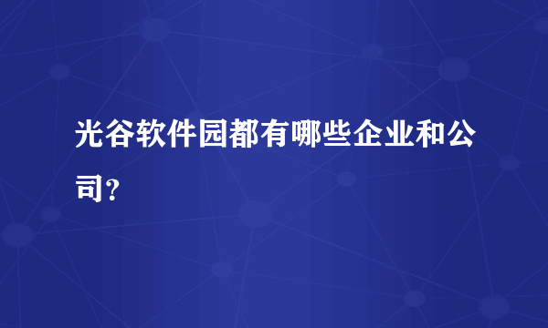 光谷软件园都有哪些企业和公司？