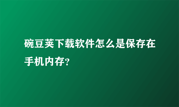 碗豆荚下载软件怎么是保存在手机内存？