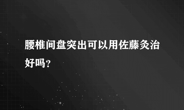 腰椎间盘突出可以用佐藤灸治好吗？