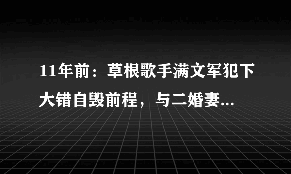 11年前：草根歌手满文军犯下大错自毁前程，与二婚妻子双双入狱