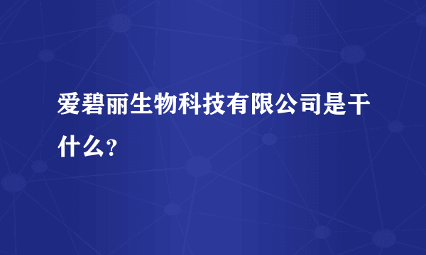 爱碧丽生物科技有限公司是干什么？