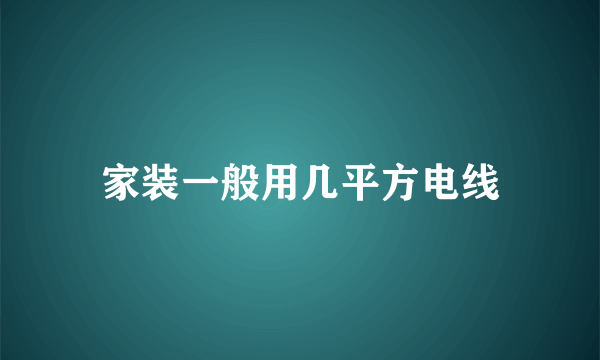 家装一般用几平方电线