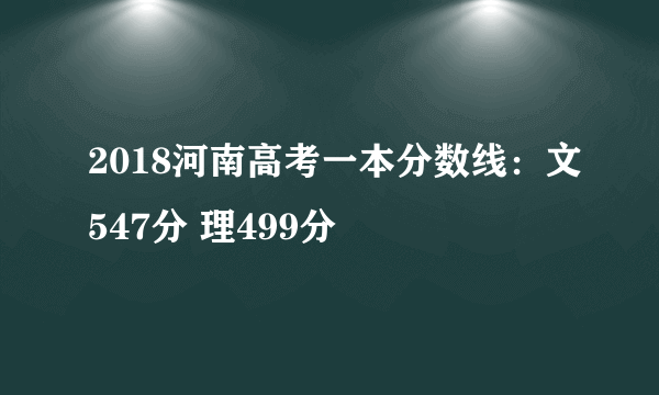 2018河南高考一本分数线：文547分 理499分