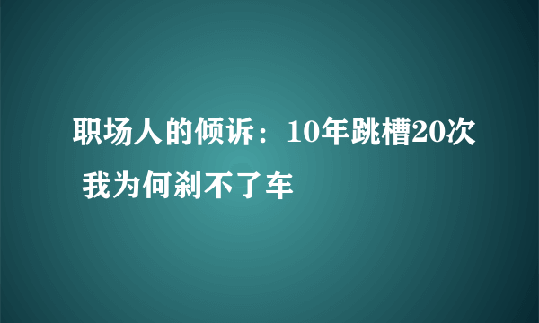 职场人的倾诉：10年跳槽20次 我为何刹不了车