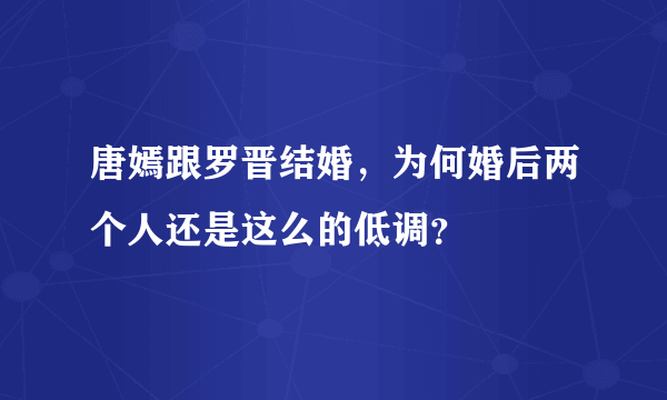 唐嫣跟罗晋结婚，为何婚后两个人还是这么的低调？