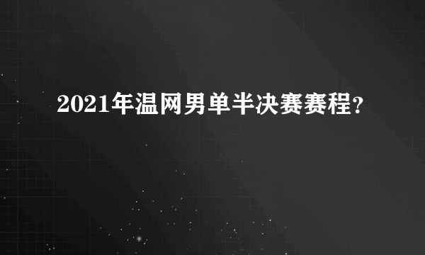 2021年温网男单半决赛赛程？