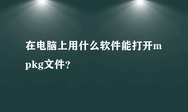 在电脑上用什么软件能打开mpkg文件？