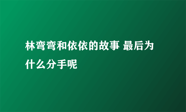 林弯弯和依依的故事 最后为什么分手呢