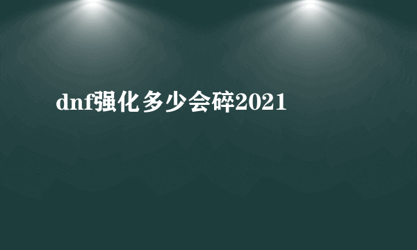 dnf强化多少会碎2021