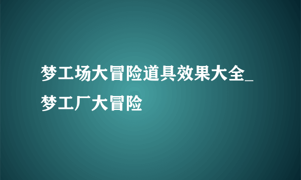 梦工场大冒险道具效果大全_梦工厂大冒险